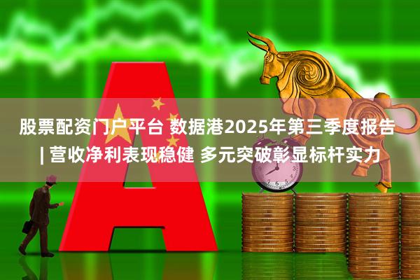 股票配资门户平台 数据港2025年第三季度报告 | 营收净利表现稳健 多元突破彰显标杆实力