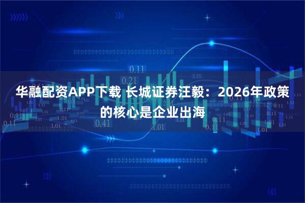 华融配资APP下载 长城证券汪毅：2026年政策的核心是企业出海