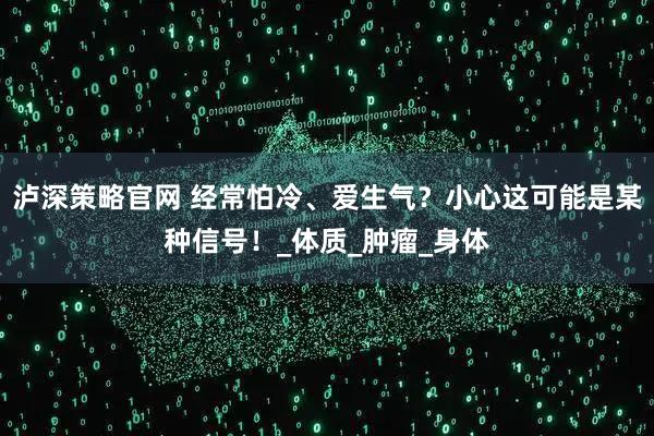 泸深策略官网 经常怕冷、爱生气？小心这可能是某种信号！_体质_肿瘤_身体