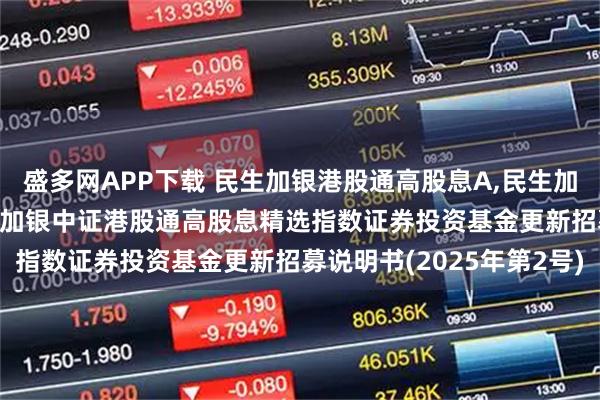 盛多网APP下载 民生加银港股通高股息A,民生加银港股通高股息C: 民生加银中证港股通高股息精选指数证券投资基金更新招募说明书(2025年第2号)