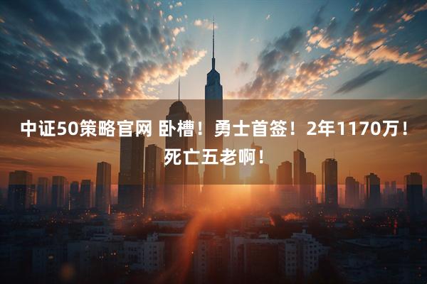 中证50策略官网 卧槽！勇士首签！2年1170万！死亡五老啊！